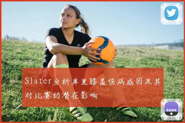 Slater分析库里膝盖伤病成因及其对比赛的潜在影响