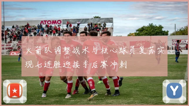 火箭队调整战术与核心球员复苏实现七连胜迎接季后赛冲刺