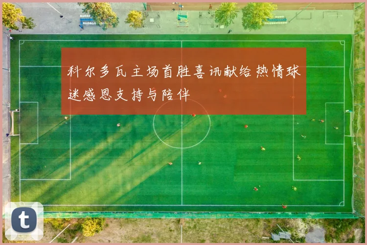 科尔多瓦主场首胜喜讯献给热情球迷感恩支持与陪伴