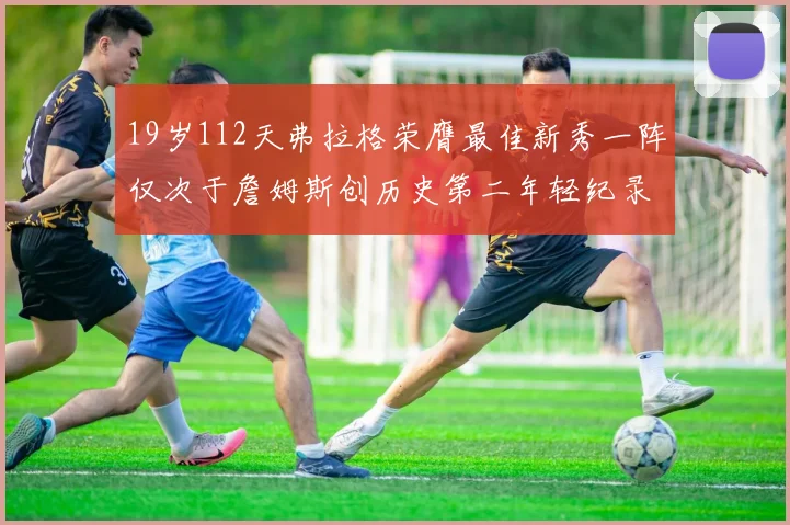19岁112天弗拉格荣膺最佳新秀一阵仅次于詹姆斯创历史第二年轻纪录