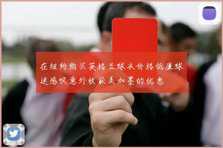 在纽约购买英格兰球衣价格低廉球迷感叹意外收获美加墨的优惠