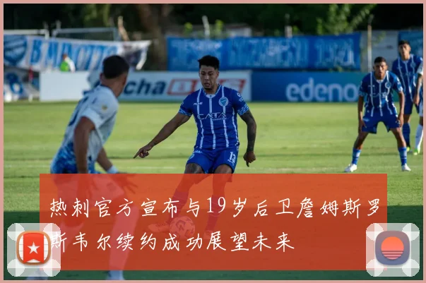 热刺官方宣布与19岁后卫詹姆斯罗斯韦尔续约成功展望未来