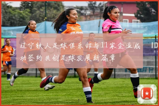 辽宁铁人足球俱乐部与11家企业成功签约共创足球发展新篇章