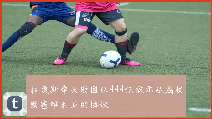 拉莫斯牵头财团以444亿欧元达成收购塞维利亚的协议