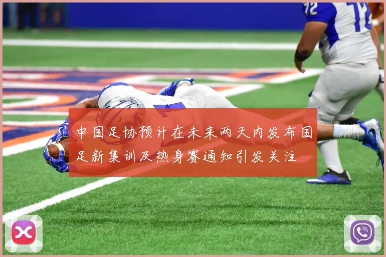 中国足协预计在未来两天内发布国足新集训及热身赛通知引发关注