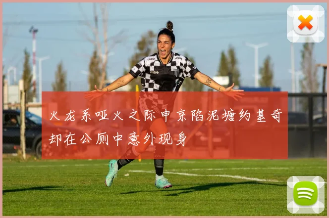 火龙系哑火之际申京陷泥塘约基奇却在公厕中意外现身