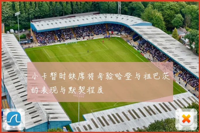 小卡暂时缺席将考验哈登与祖巴茨的表现与默契程度