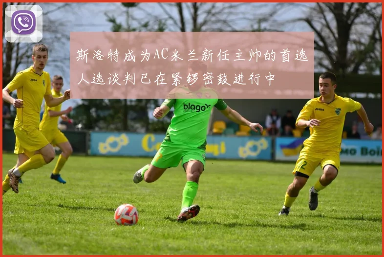 斯洛特成为AC米兰新任主帅的首选人选谈判已在紧锣密鼓进行中