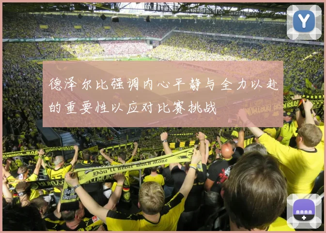 德泽尔比强调内心平静与全力以赴的重要性以应对比赛挑战