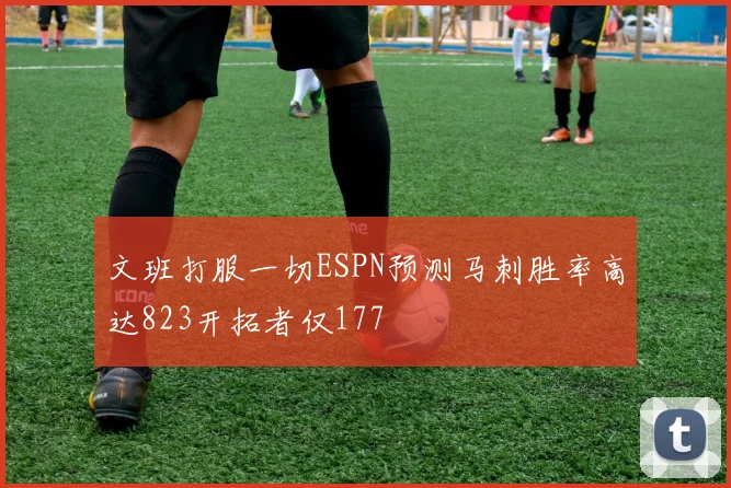 文班打服一切ESPN预测马刺胜率高达823开拓者仅177