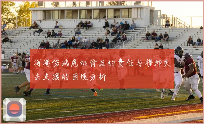 海港伤病危机背后的责任与穆帅失去支援的困境分析