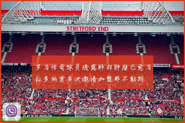 罗马传奇球员透露肺部肿瘤已愈马拉多纳曾多次邀请加盟那不勒斯