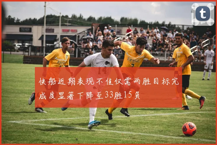 快船近期表现不佳仅需两胜目标完成度显著下降至33胜15负